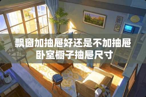 飘窗加抽屉好还是不加抽屉 卧室橱子抽屉尺寸