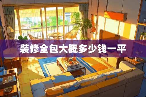 装修全包大概多少钱一平