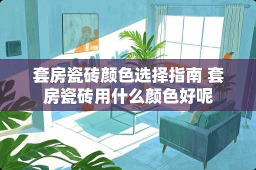 套房瓷砖颜色选择指南 套房瓷砖用什么颜色好呢