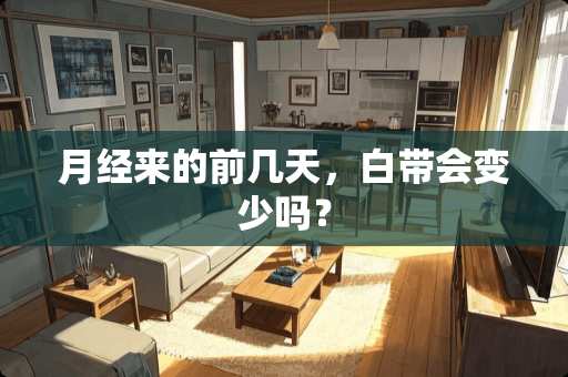 月经来的前几天，白带会变少吗？