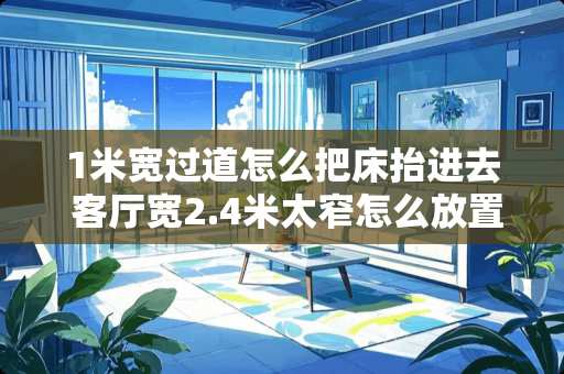 1米宽过道怎么把床抬进去 客厅宽2.4米太窄怎么放置家具