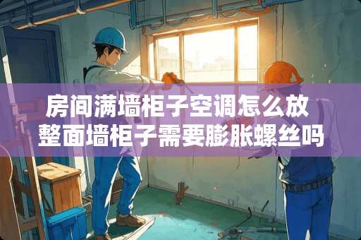 房间满墙柜子空调怎么放 整面墙柜子需要膨胀螺丝吗