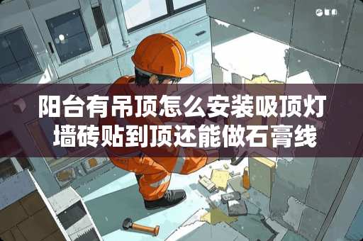 阳台有吊顶怎么安装吸顶灯 墙砖贴到顶还能做石膏线或者吊顶吗