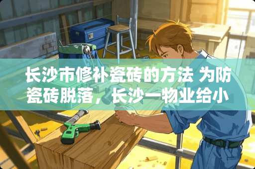 长沙市修补瓷砖的方法 为防瓷砖脱落，长沙一物业给小区墙上钉满钉子, 你怎么看