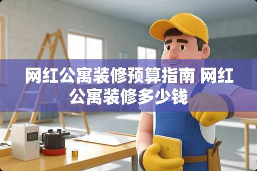 网红公寓装修预算指南 网红公寓装修多少钱