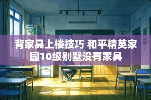 背家具上楼技巧 和平精英家园10级别墅没有家具