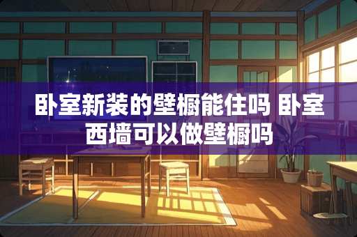 卧室新装的壁橱能住吗 卧室西墙可以做壁橱吗