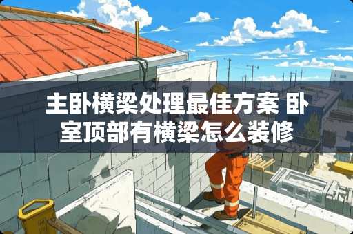 主卧横梁处理最佳方案 卧室顶部有横梁怎么装修