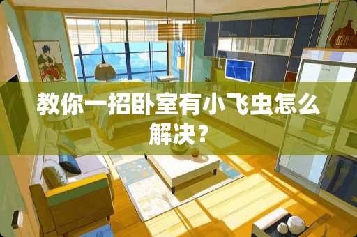 教你一招卧室有小飞虫怎么解决？