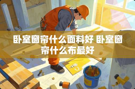 卧室窗帘什么面料好 卧室窗帘什么布最好