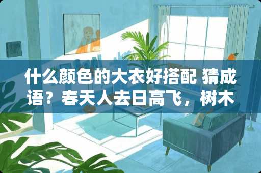 什么颜色的大衣好搭配 猜成语？春天人去日高飞，树木成林化为灰,王字二点没戴帽，运粮将军不截套