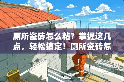 厕所瓷砖怎么粘？掌握这几点，轻松搞定！厕所瓷砖怎么粘