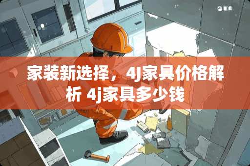 家装新选择，4J家具价格解析 4j家具多少钱