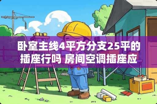 卧室主线4平方分支25平的插座行吗 房间空调插座应该装多高
