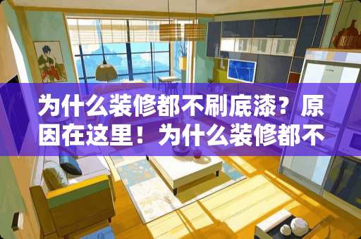 为什么装修都不刷底漆？原因在这里！为什么装修都不刷底漆