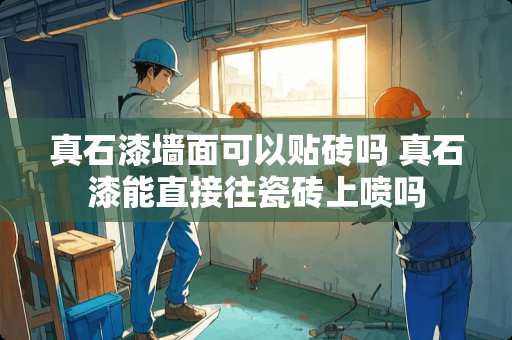 真石漆墙面可以贴砖吗 真石漆能直接往瓷砖上喷吗