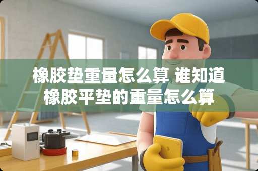 橡胶垫重量怎么算 谁知道橡胶平垫的重量怎么算