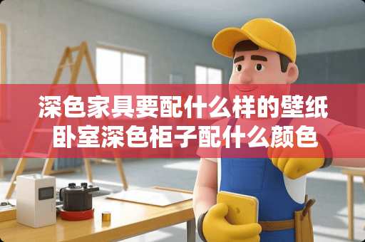 深色家具要配什么样的壁纸 卧室深色柜子配什么颜色墙纸