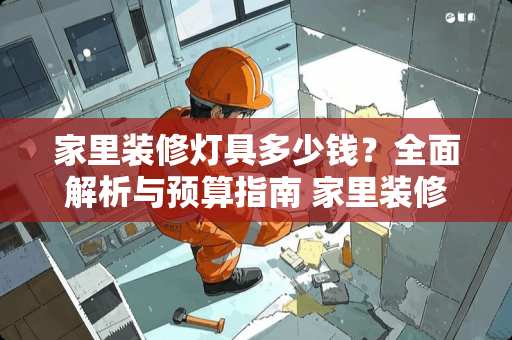 家里装修灯具多少钱？全面解析与预算指南 家里装修灯具多少钱