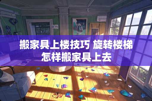 搬家具上楼技巧 旋转楼梯怎样搬家具上去