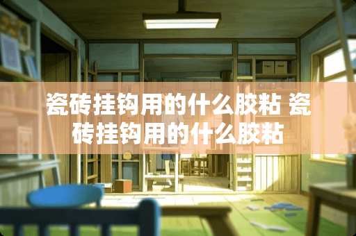 瓷砖挂钩用的什么胶粘 瓷砖挂钩用的什么胶粘