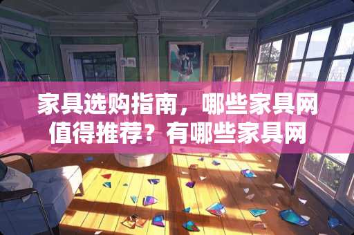 家具选购指南，哪些家具网值得推荐？有哪些家具网