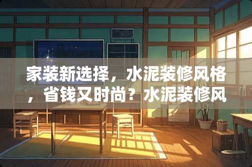 家装新选择，水泥装修风格，省钱又时尚？水泥装修风格省钱吗