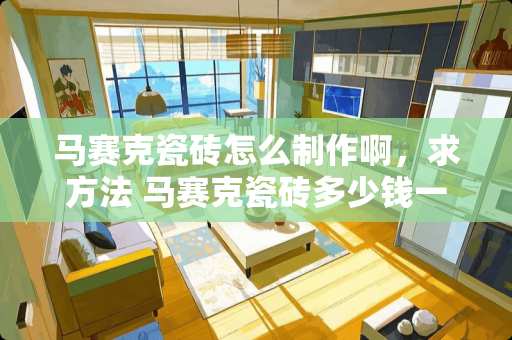 马赛克瓷砖怎么制作啊，求方法 马赛克瓷砖多少钱一平