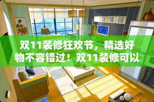 双11装修狂欢节，精选好物不容错过！双11装修可以买什么