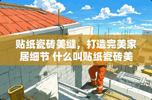 贴纸瓷砖美缝，打造完美家居细节 什么叫贴纸瓷砖美缝