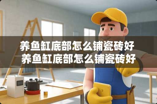 养鱼缸底部怎么铺瓷砖好 养鱼缸底部怎么铺瓷砖好