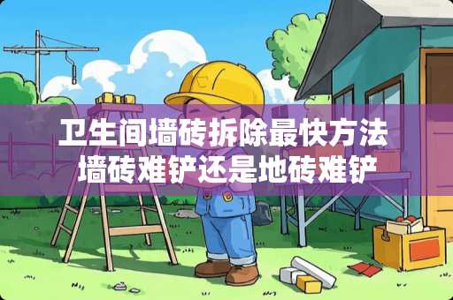 卫生间墙砖拆除最快方法 墙砖难铲还是地砖难铲