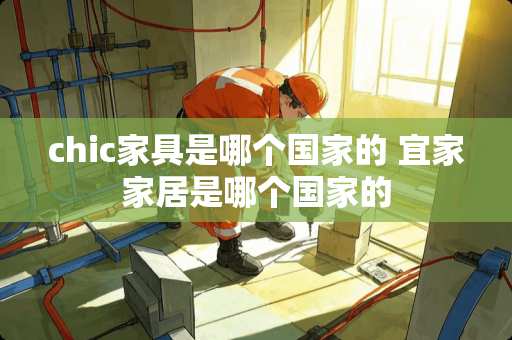 chic家具是哪个国家的 宜家家居是哪个国家的