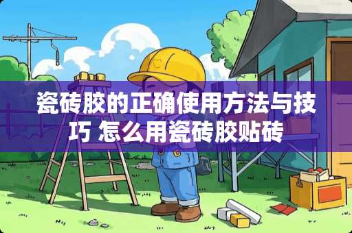 瓷砖胶的正确使用方法与技巧 怎么用瓷砖胶贴砖