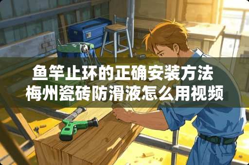 鱼竿止环的正确安装方法 梅州瓷砖防滑液怎么用视频