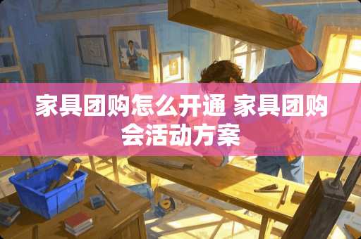 家具团购怎么开通 家具团购会活动方案