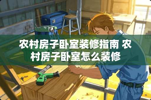 农村房子卧室装修指南 农村房子卧室怎么装修