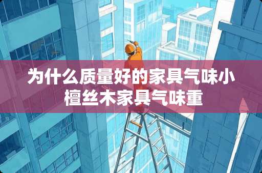 为什么质量好的家具气味小 檀丝木家具气味重