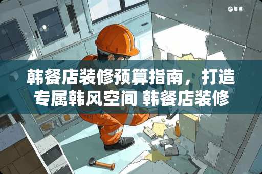 韩餐店装修预算指南，打造专属韩风空间 韩餐店装修要多少钱