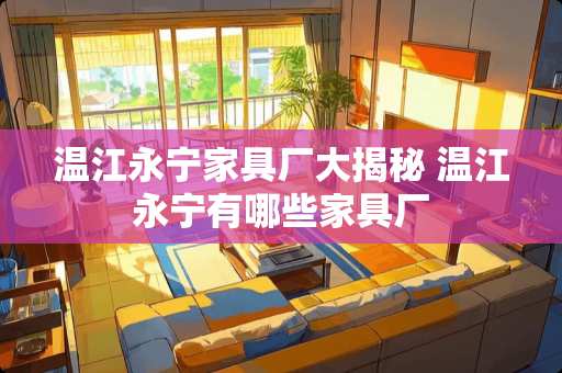 温江永宁家具厂大揭秘 温江永宁有哪些家具厂