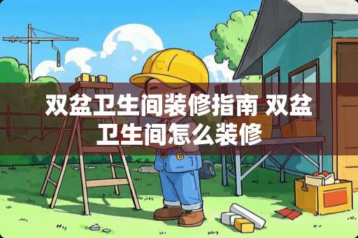 双盆卫生间装修指南 双盆卫生间怎么装修