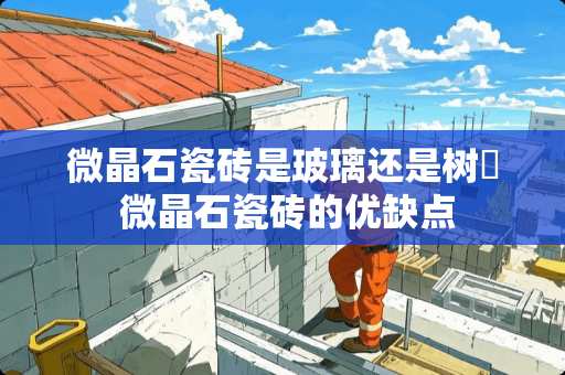 微晶石瓷砖是玻璃还是树栺 微晶石瓷砖的优缺点