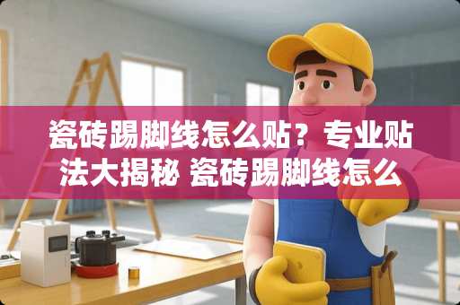 瓷砖踢脚线怎么贴？专业贴法大揭秘 瓷砖踢脚线怎么贴