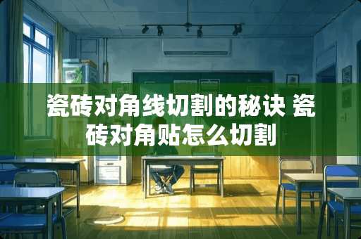 瓷砖对角线切割的秘诀 瓷砖对角贴怎么切割