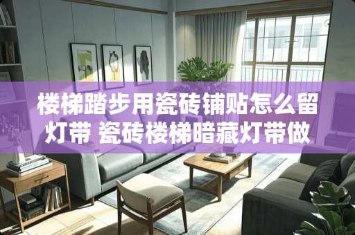 楼梯踏步用瓷砖铺贴怎么留灯带 瓷砖楼梯暗藏灯带做法