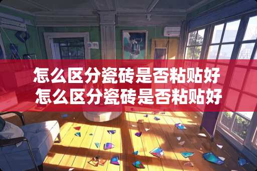 怎么区分瓷砖是否粘贴好 怎么区分瓷砖是否粘贴好