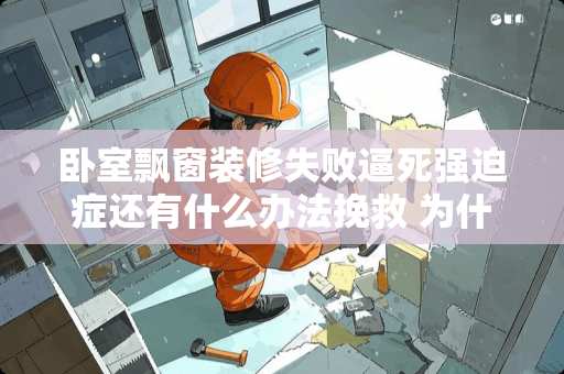 卧室飘窗装修失败逼死强迫症还有什么办法挽救 为什么卧室装修失败了