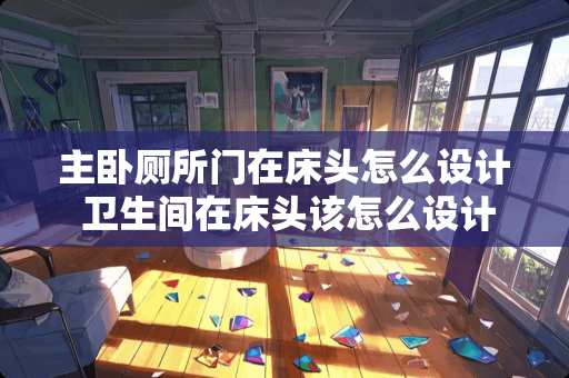 主卧厕所门在床头怎么设计 卫生间在床头该怎么设计