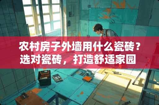 农村房子外墙用什么瓷砖？选对瓷砖，打造舒适家园 农村房子外墙用什么瓷砖
