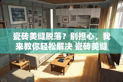 瓷砖美缝脱落？别担心，我来教你轻松解决 瓷砖美缝脱落怎么修理